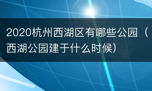 2020杭州西湖区有哪些公园（西湖公园建于什么时候）