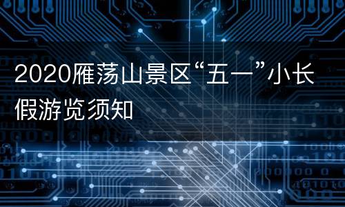 2020雁荡山景区“五一”小长假游览须知