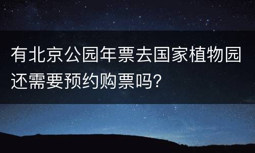 有北京公园年票去国家植物园还需要预约购票吗？
