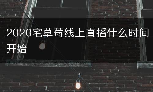 2020宅草莓线上直播什么时间开始