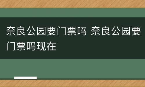 奈良公园要门票吗 奈良公园要门票吗现在