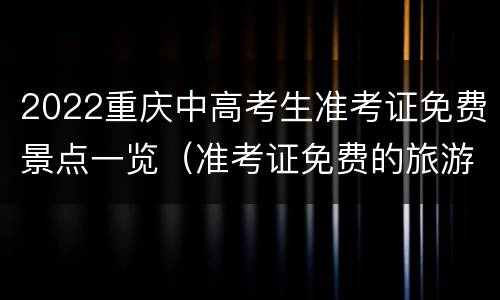2022重庆中高考生准考证免费景点一览（准考证免费的旅游景点重庆）