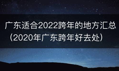 广东适合2022跨年的地方汇总（2020年广东跨年好去处）