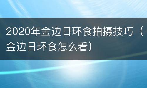 2020年金边日环食拍摄技巧（金边日环食怎么看）