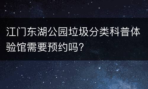江门东湖公园垃圾分类科普体验馆需要预约吗?