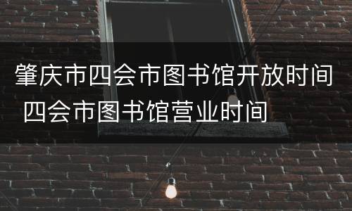 肇庆市四会市图书馆开放时间 四会市图书馆营业时间