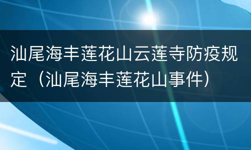 汕尾海丰莲花山云莲寺防疫规定（汕尾海丰莲花山事件）