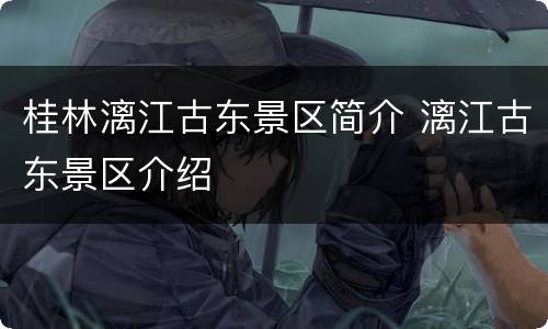桂林漓江古东景区简介 漓江古东景区介绍