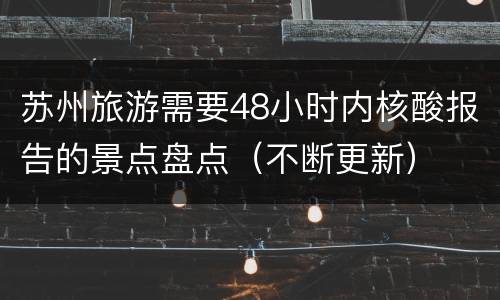 苏州旅游需要48小时内核酸报告的景点盘点（不断更新）