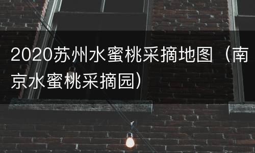 2020苏州水蜜桃采摘地图（南京水蜜桃采摘园）