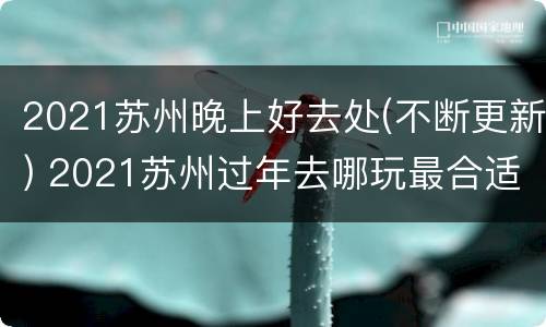 2021苏州晚上好去处(不断更新) 2021苏州过年去哪玩最合适