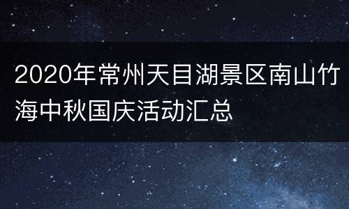 2020年常州天目湖景区南山竹海中秋国庆活动汇总