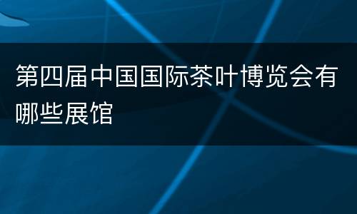 第四届中国国际茶叶博览会有哪些展馆