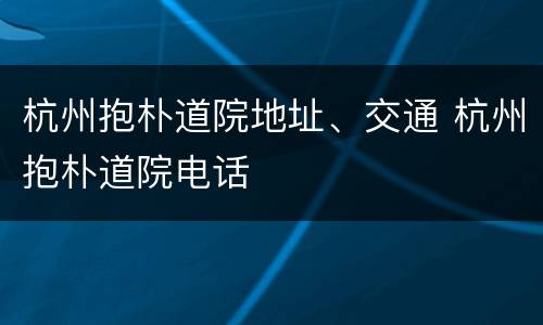 杭州抱朴道院地址、交通 杭州抱朴道院电话