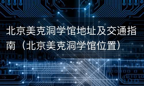 北京美克洞学馆地址及交通指南（北京美克洞学馆位置）