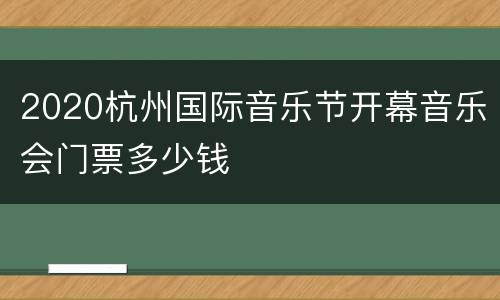2020杭州国际音乐节开幕音乐会门票多少钱