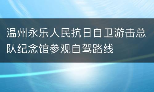 温州永乐人民抗日自卫游击总队纪念馆参观自驾路线