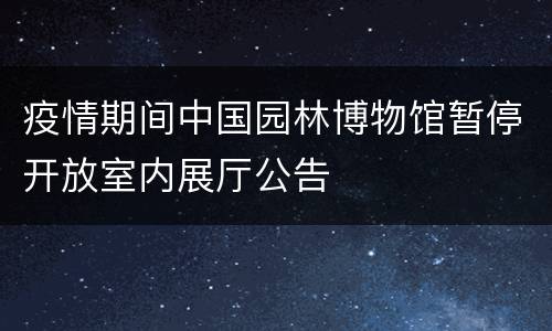 疫情期间中国园林博物馆暂停开放室内展厅公告