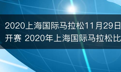 2020上海国际马拉松11月29日开赛 2020年上海国际马拉松比赛