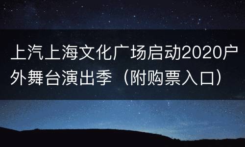 上汽上海文化广场启动2020户外舞台演出季（附购票入口）