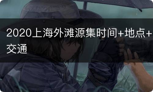 2020上海外滩源集时间+地点+交通
