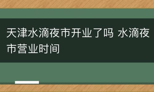 天津水滴夜市开业了吗 水滴夜市营业时间