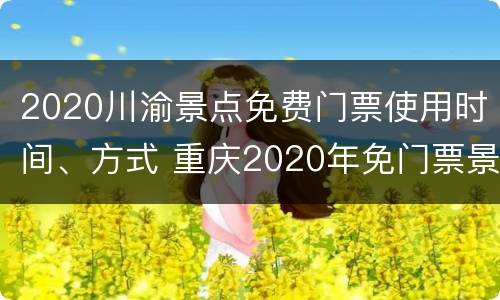 2020川渝景点免费门票使用时间、方式 重庆2020年免门票景区