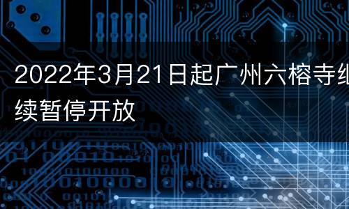 2022年3月21日起广州六榕寺继续暂停开放