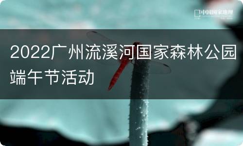 2022广州流溪河国家森林公园端午节活动
