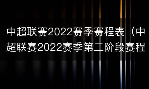 中超联赛2022赛季赛程表（中超联赛2022赛季第二阶段赛程）