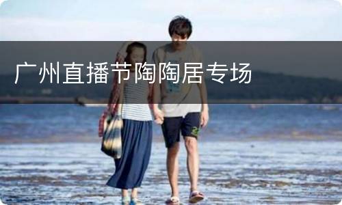 广州直播节陶陶居专场