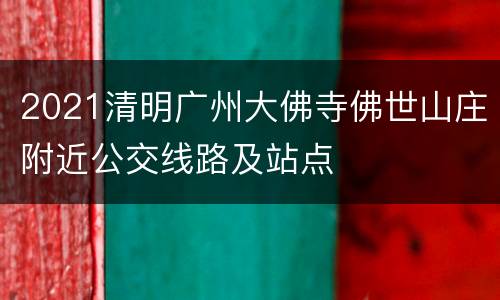 2021清明广州大佛寺佛世山庄附近公交线路及站点
