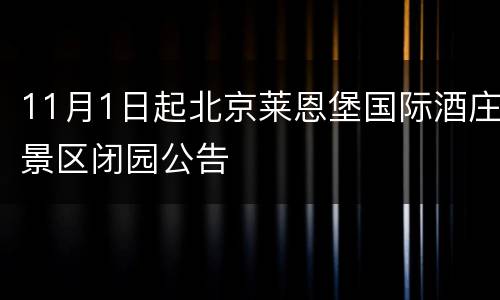 11月1日起北京莱恩堡国际酒庄景区闭园公告