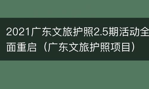 2021广东文旅护照2.5期活动全面重启（广东文旅护照项目）
