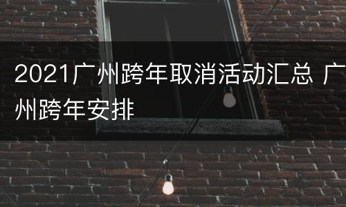 2021广州跨年取消活动汇总 广州跨年安排