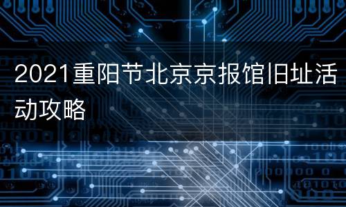 2021重阳节北京京报馆旧址活动攻略