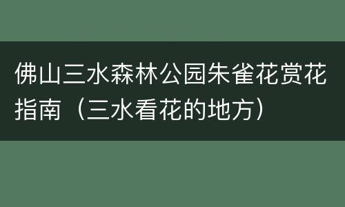 佛山三水森林公园朱雀花赏花指南（三水看花的地方）