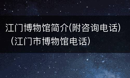江门博物馆简介(附咨询电话)（江门市博物馆电话）
