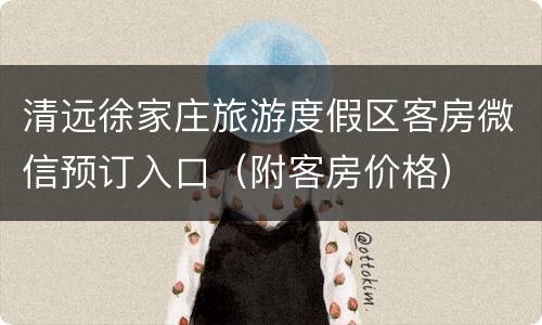 清远徐家庄旅游度假区客房微信预订入口（附客房价格）