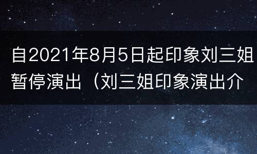 自2021年8月5日起印象刘三姐暂停演出（刘三姐印象演出介绍）