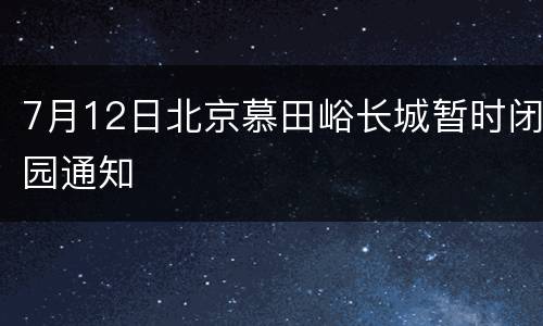 7月12日北京慕田峪长城暂时闭园通知