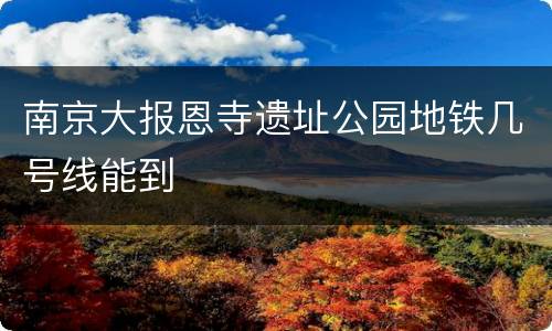 南京大报恩寺遗址公园地铁几号线能到