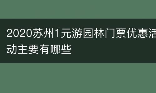 2020苏州1元游园林门票优惠活动主要有哪些