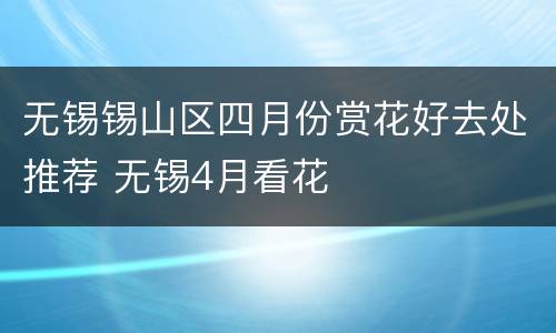 无锡锡山区四月份赏花好去处推荐 无锡4月看花
