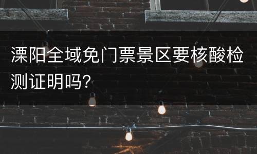 溧阳全域免门票景区要核酸检测证明吗？