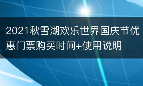 2021秋雪湖欢乐世界国庆节优惠门票购买时间+使用说明