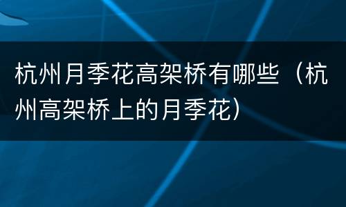 杭州月季花高架桥有哪些（杭州高架桥上的月季花）