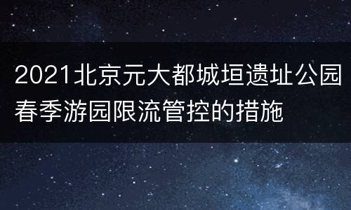2021北京元大都城垣遗址公园春季游园限流管控的措施
