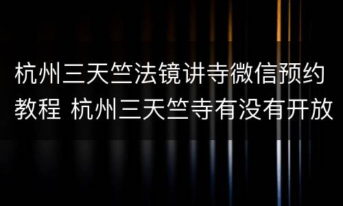 杭州三天竺法镜讲寺微信预约教程 杭州三天竺寺有没有开放