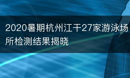 2020暑期杭州江干27家游泳场所检测结果揭晓